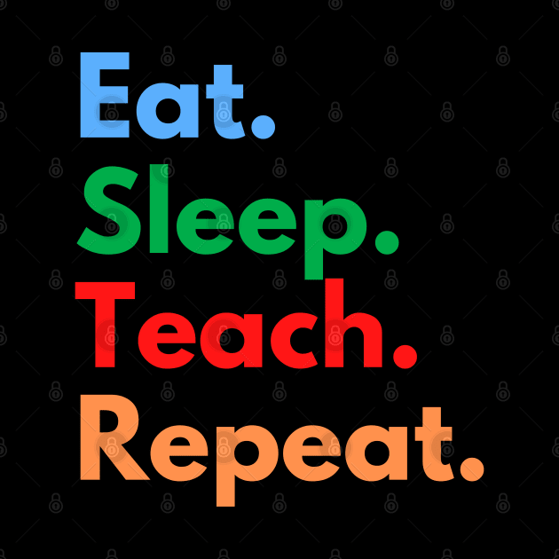 Eat. Sleep. Teach. Repeat. by Eat Sleep Repeat