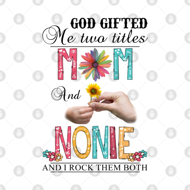 God Gifted Me Two Titles Mom And Nonnie And I Rock Them Both Wildflowers Valentines Mothers Day by KIMIKA