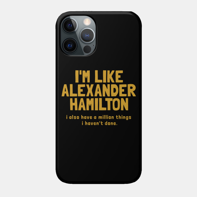 i'm like alexander hamilton - Hamilton - Phone Case