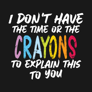 Funny sarcasm teacher gift don't have the time or the crayons to explain this to you T-Shirt