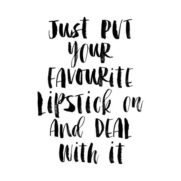 Just Put Your Favorite Lipstick on and Deal with It by MotivatedType