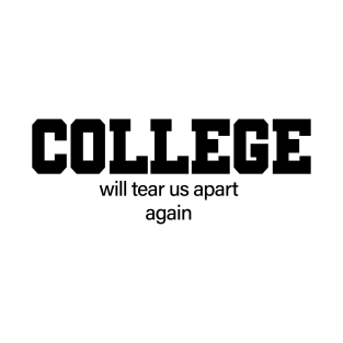 College Will Tear Us Apart Again T-Shirt