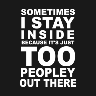 Sometimes I Stay Inside Because It's Just Too Peopley Out There T-Shirt