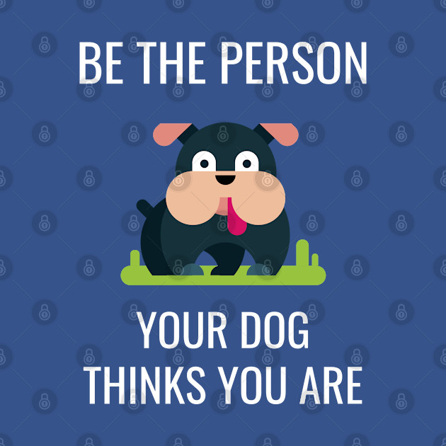 Discover Dog Lover Be the Person Your Dog Thinks You Are - Dogs - T-Shirt