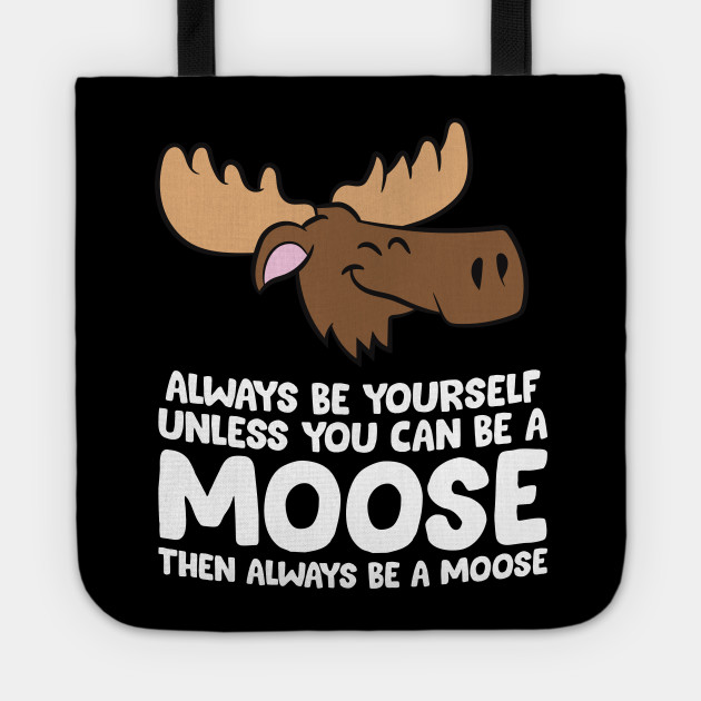 Moose Alaska Always Be Yourself Unless You Can Be A Moose Moose Tote Bag Teepublic Uk