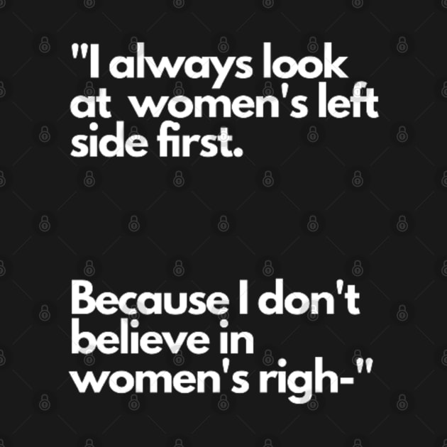 I always look at women's left side first. Because I don't believe in women's righ- by NSMKDesign