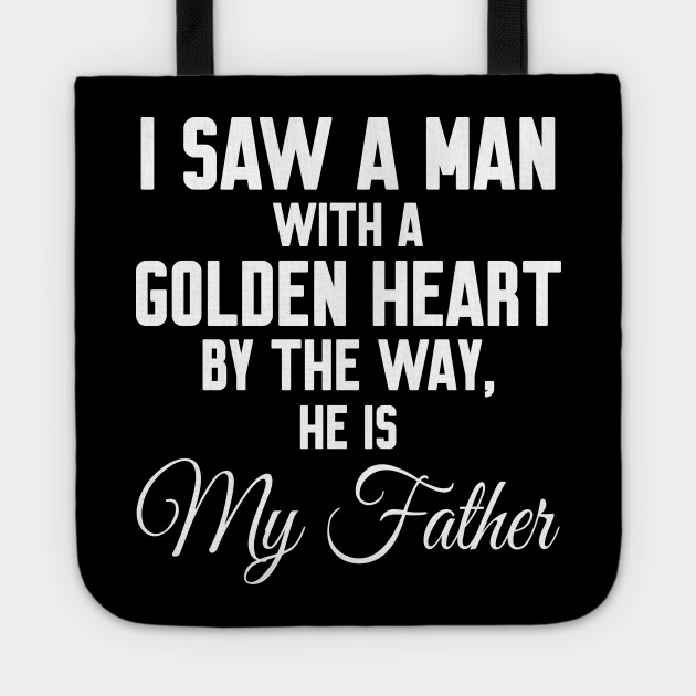 I Saw A Man With A Golden Heart Fathers Day 2020 Tote Teepublic He sent all his children to boarding school, i guess that was his way of inculcating discipline in the five of us. i saw a man with a golden heart