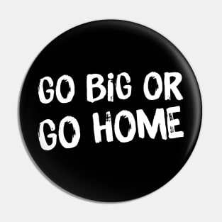 Go Big or Go Home Pin