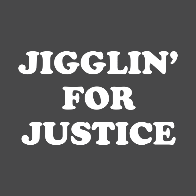 Jigglin' For Justice by dumbshirts