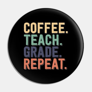 Coffee - Teach - Grade - Repeat - Funny Teaching Tees Pin