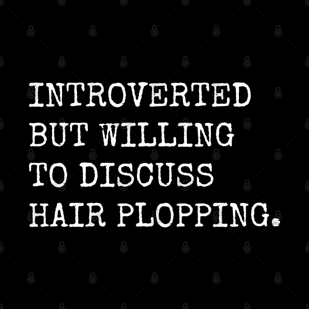 Introverted But Willing To Discuss Hair Plopping by teecloud