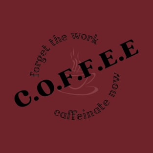 forget the work, coffee now T-Shirt