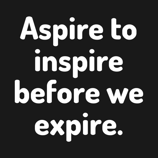 Aspire to inspire before we expire by Word and Saying