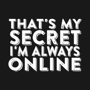 That's My Secret I'm Always Online - Funny Internet Humor T-Shirt