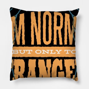 I am Normal But Only To Strangers T- Shirt Pillow