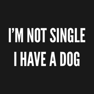 I'm not single, I have a Dog T-Shirt