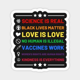 Science is real.  Black lives matter.  No human is illegal.  Love is love.  Women's rights are human rights.  Vaccines Work. Kindness is everything. Magnet