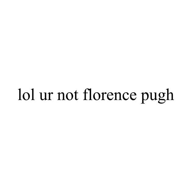 lol ur not florence pugh by Sofieq