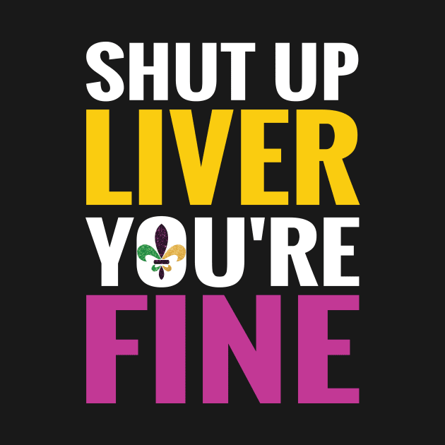 Shut Up Liver You Are Fine Funny Drinking shirt by mdshalam