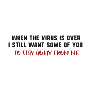 When the virus is over i still want some of you to stay away from me T-Shirt