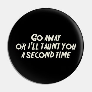 Go away, or I'll taunt you a second time. Pin