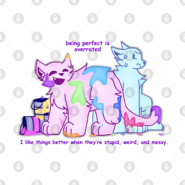 Being perfect is overrated, I like things better when they're stupid, weird, and messy. by KittenPinkamations' Store