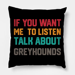 FUNNY IF YOU WANT ME TO LISTEN TALK ABOUT greyhounds Pillow