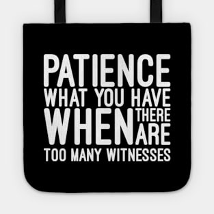 Patience What You Have When There Are Too Many Witnesses - Funny Sayings Tote