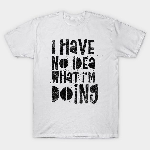 Discover I Have No Idea What I’m Doing - I Have No Idea What Im Doing - T-Shirt