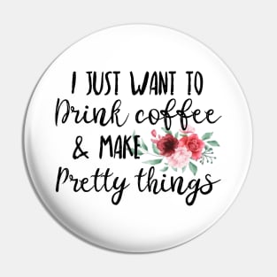 I Just Want To Drink Coffee And Make Pretty Things Pin