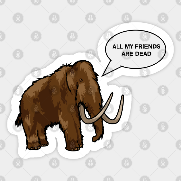 All my friends are dead - Mammoth - Sticker | TeePublic All my friends are dead - Mammoth - Sticker | TeePublic