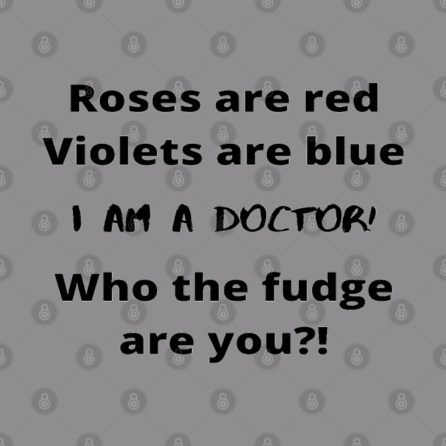 Roses Are Red Violets Are Blue I Am A Doctor Who The Fudge Are You by In Medicine We Trust (by Dr. Ashragat)