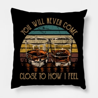 You Will Never Come Close To How I Feel Whisky Mug Pillow