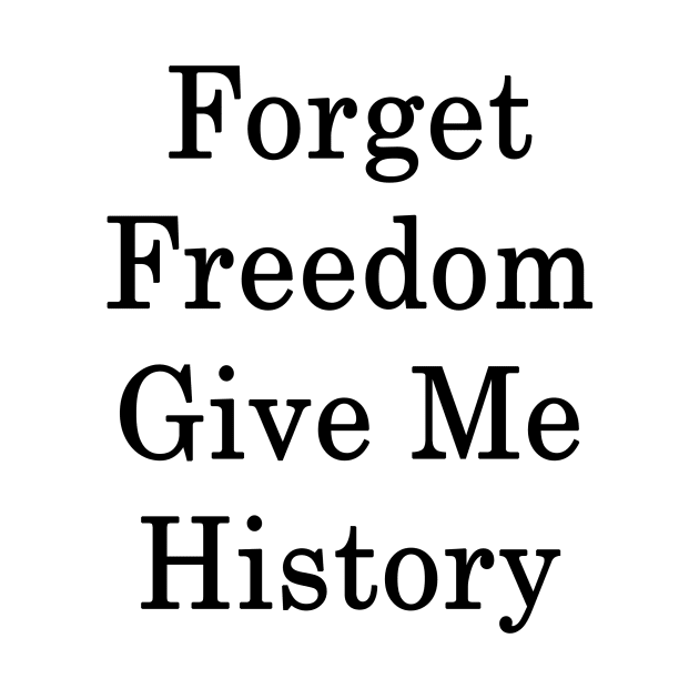 Forget Freedom Give Me History by supernova23