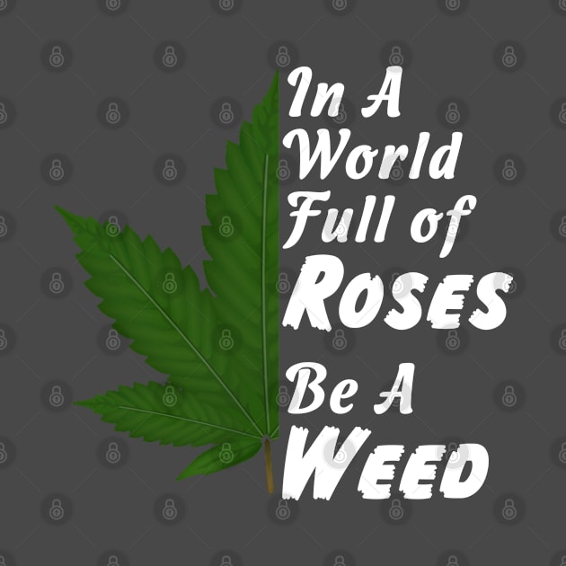 In A World Full Of Roses Be A Weed - Good Gift for the Pot Lover - White Lettering & Color Design by RKP'sTees