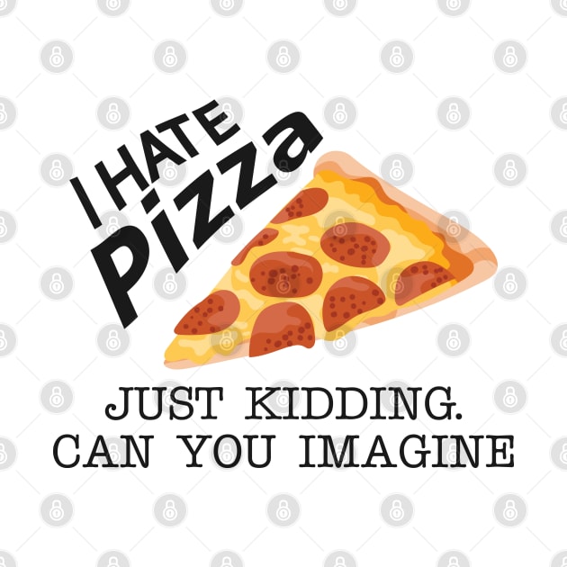 Pizza - I hate pizza just kidding can you imagine by KC Happy Shop