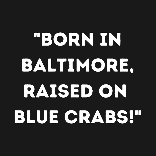 BORN IN BALTIMORE RAISED ON BLUE CRABS DESIGN by The C.O.B. Store