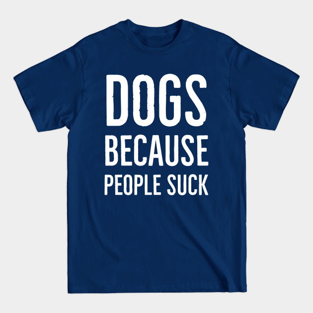 Discover Dogs because people suck - Dogs Because People Suck - T-Shirt