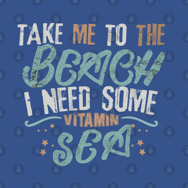 Disover take me to the beach i need some vitamin sea - Take Me To The Beach - T-Shirt