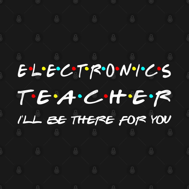 Electronics Teacher I'll Be There For You by Daimon