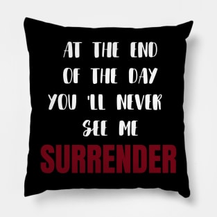 At the end of the day you'll never see me surrender Pillow