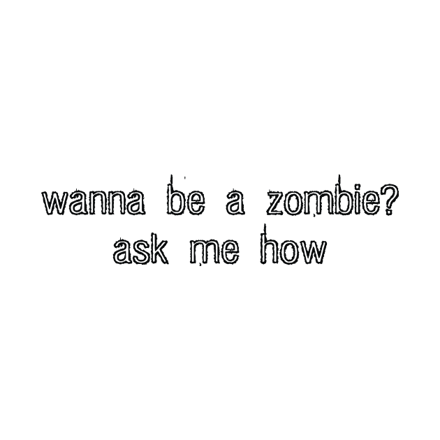 wanna be a zombie? ask me how. (black) by Evil Grin Studios 