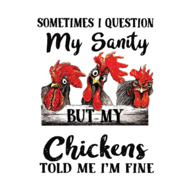 Sometimes i question my sanity but my chickens told me i'm fine ...