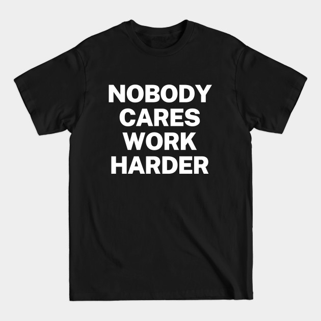 Discover Nobody cares, work harder - Nobody Cares Work Harder - T-Shirt