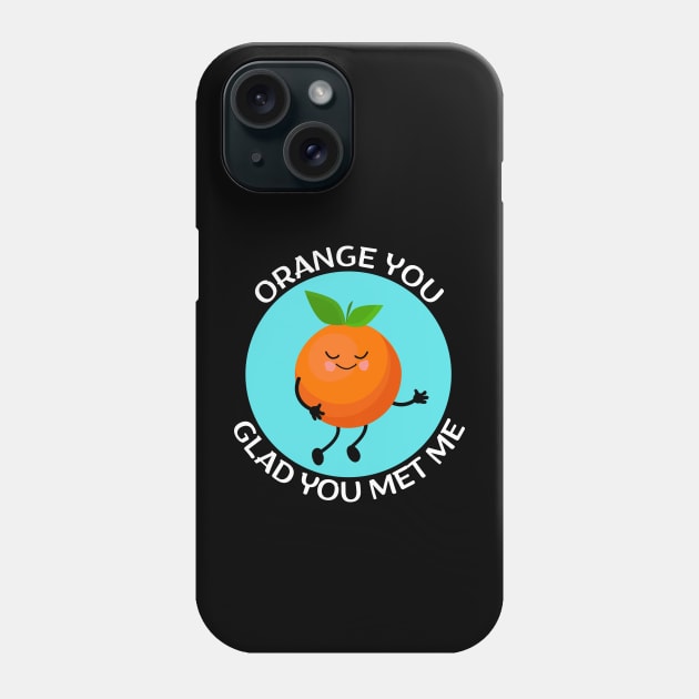 Orange You Glad You Met Me | Orange Pun Phone Case by Allthingspunny