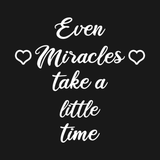 Even Miracles Take a Little Time T-Shirt