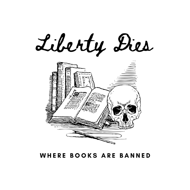 Liberty Dies Where Books Are Banned Fight Book Bans by ichewsyou