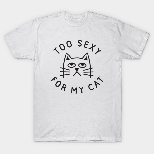 Too Sexy for My Cat - Too Sexy - T-Shirt | TeePublic
