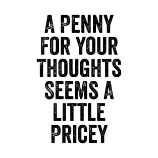 A Penny for Your Thoughts Seems Little Pricey Funny Joke T-Shirt