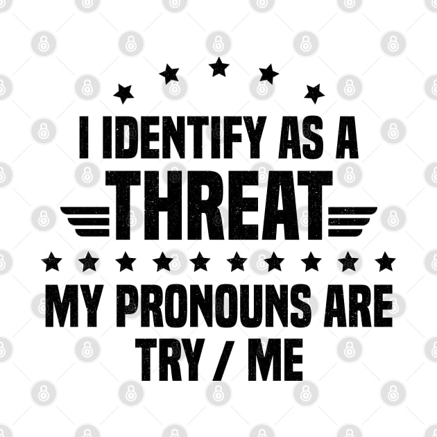 I Identify As A Threat My Pronouns Are Try Me by badCasperTess